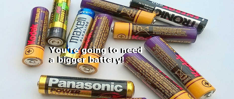 Your battery is never big enough - your're going to need a bigger battery!