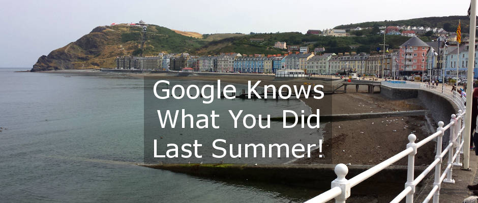 A trip to the seaside, a day in Wales. Google knows what you did last summer!